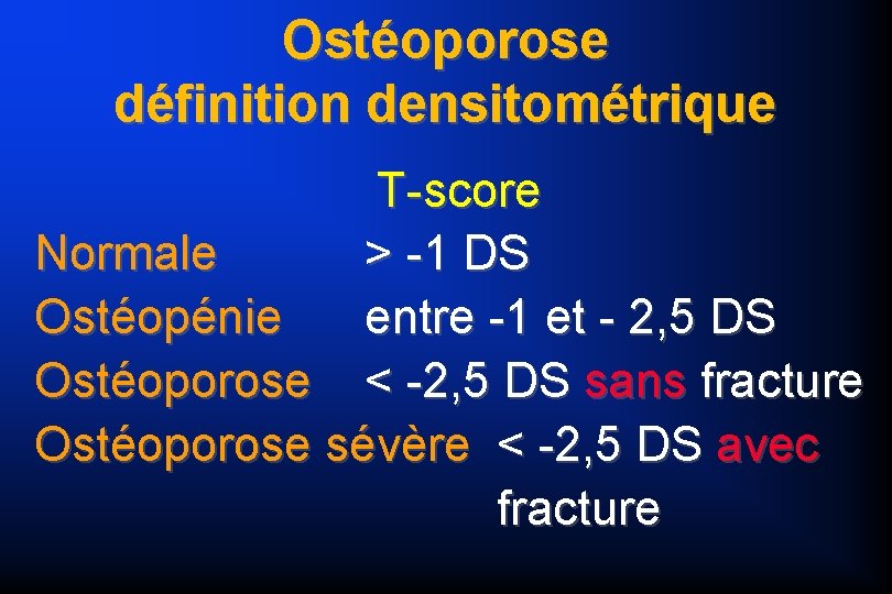 Ostéoporose définition densitométrique T-score Normale > -1 DS Ostéopénie entre -1 et - 2,