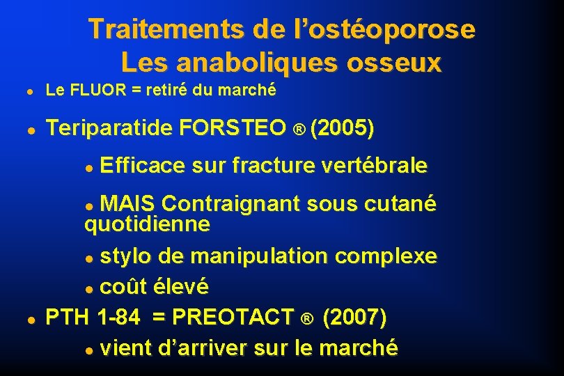 Traitements de l’ostéoporose Les anaboliques osseux Le FLUOR = retiré du marché Teriparatide FORSTEO