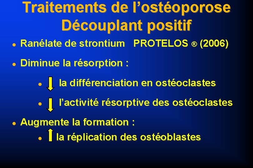 Traitements de l’ostéoporose Découplant positif Ranélate de strontium PROTELOS ® (2006) Diminue la résorption