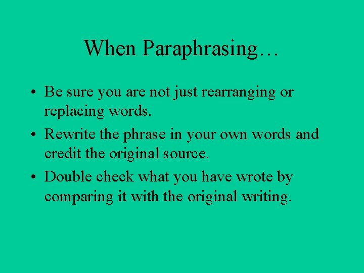 When Paraphrasing… • Be sure you are not just rearranging or replacing words. •