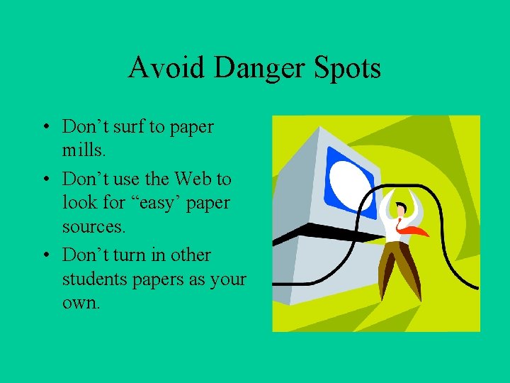 Avoid Danger Spots • Don’t surf to paper mills. • Don’t use the Web