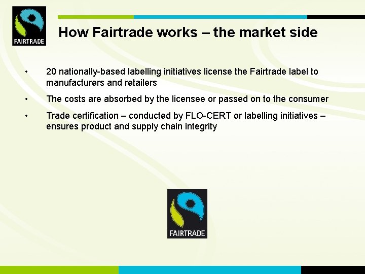 How Fairtrade FLO works. International – the market side • 20 nationally-based labelling initiatives