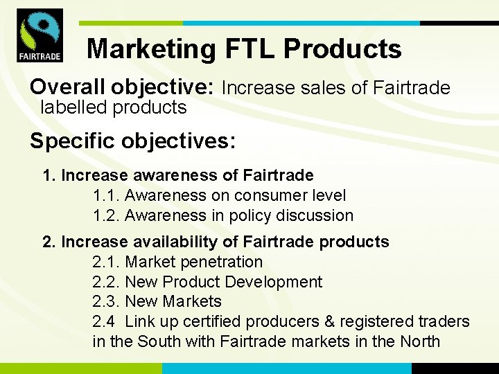 Marketing. FLO FTLInternational Products Overall objective: Increase sales of Fairtrade labelled products Specific objectives: