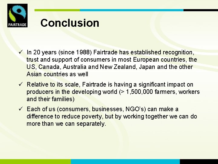 FLO International Conclusion ü In 20 years (since 1988) Fairtrade has established recognition, trust