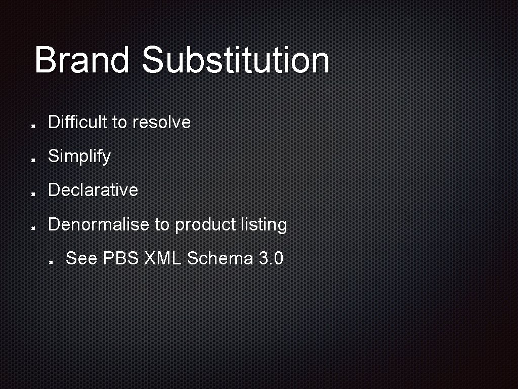 Brand Substitution Difficult to resolve Simplify Declarative Denormalise to product listing See PBS XML