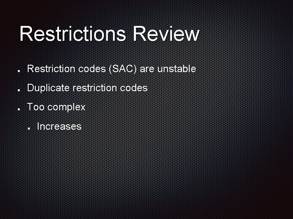 Restrictions Review Restriction codes (SAC) are unstable Duplicate restriction codes Too complex Increases 