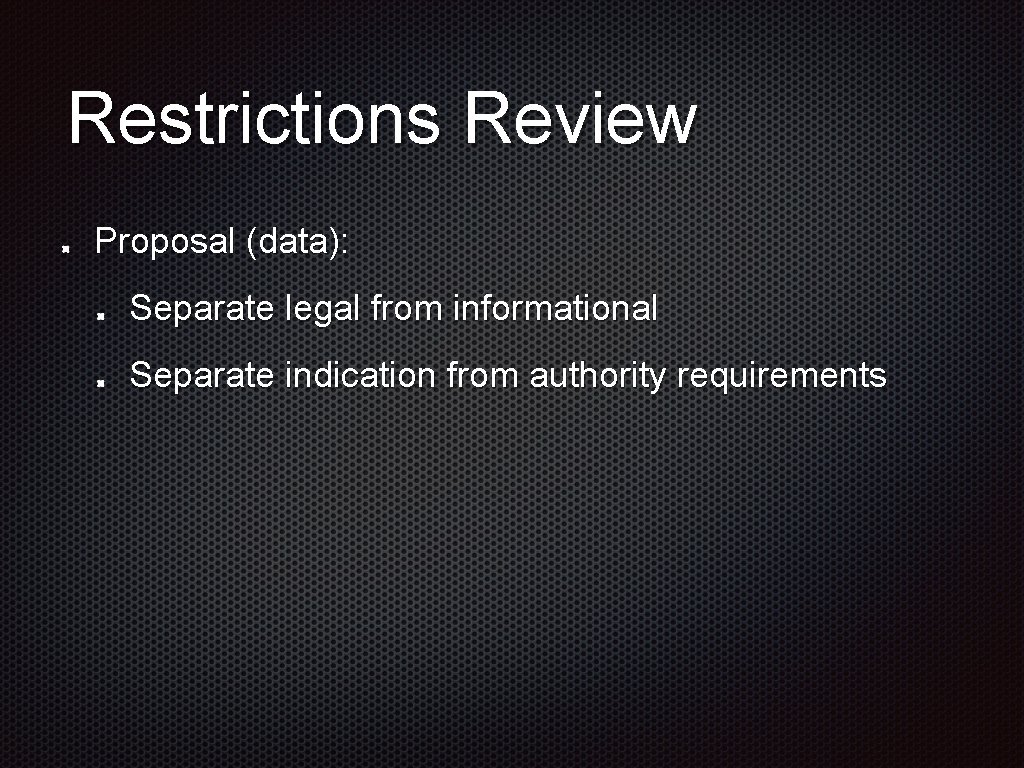 Restrictions Review Proposal (data): Separate legal from informational Separate indication from authority requirements 