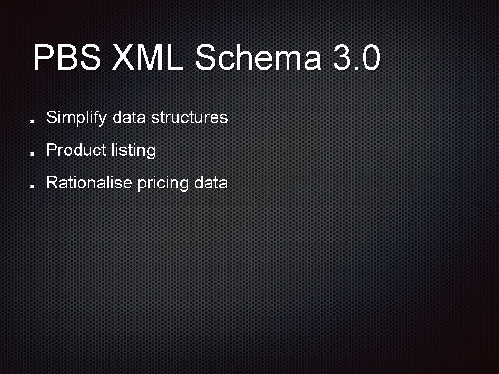 PBS XML Schema 3. 0 Simplify data structures Product listing Rationalise pricing data 