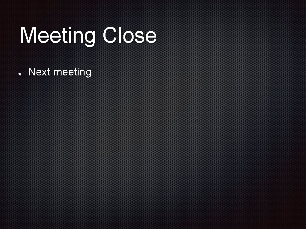 Meeting Close Next meeting 