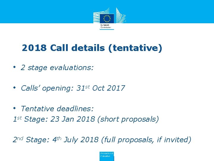 2018 Call details (tentative) • 2 stage evaluations: • Calls’ opening: 31 st Oct