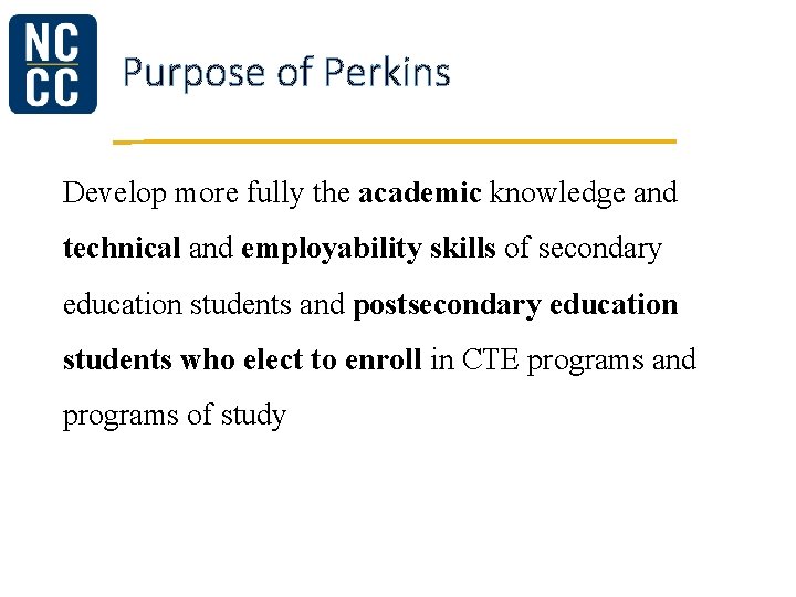 Purpose of Perkins Develop more fully the academic knowledge and technical and employability skills