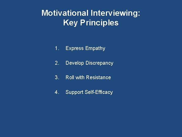 Motivational Interviewing: Key Principles 1. Express Empathy 2. Develop Discrepancy 3. Roll with Resistance