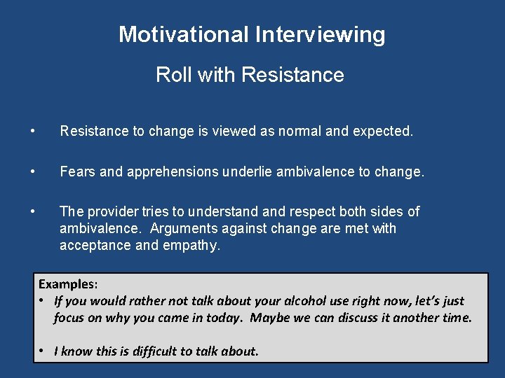 Motivational Interviewing Roll with Resistance • Resistance to change is viewed as normal and