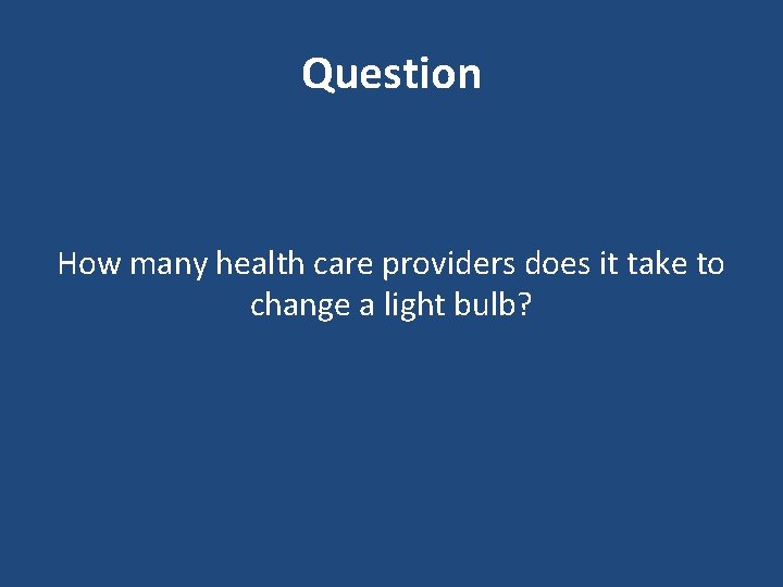 Question How many health care providers does it take to change a light bulb?