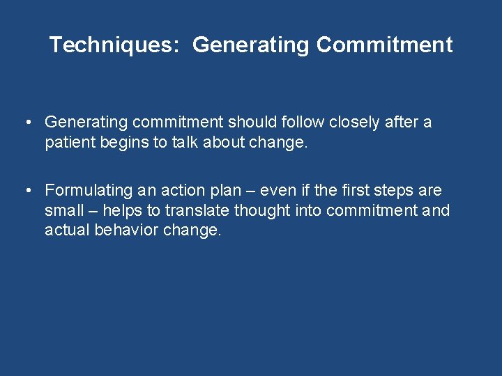 Techniques: Generating Commitment • Generating commitment should follow closely after a patient begins to
