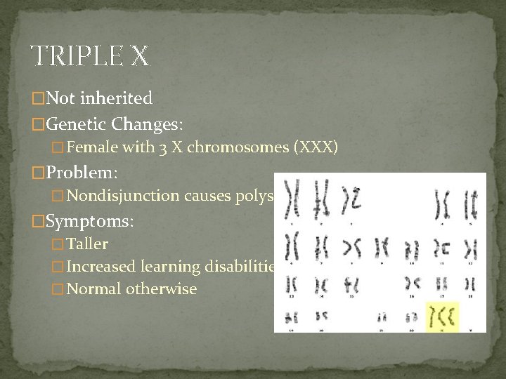 TRIPLE X �Not inherited �Genetic Changes: �Female with 3 X chromosomes (XXX) �Problem: �Nondisjunction