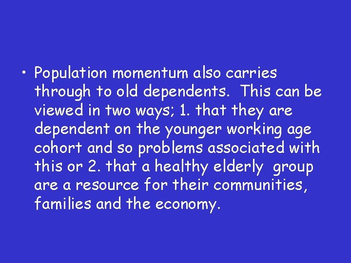  • Population momentum also carries through to old dependents. This can be viewed