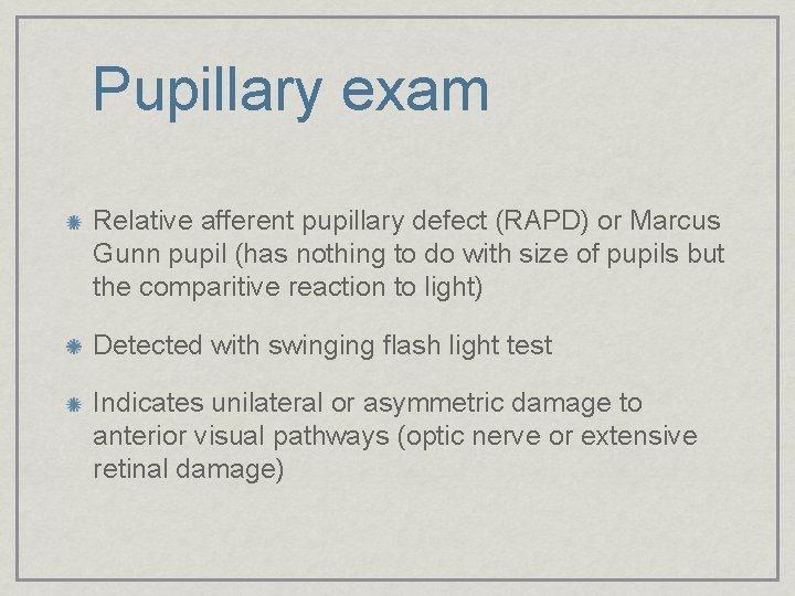 Pupillary exam Relative afferent pupillary defect (RAPD) or Marcus Gunn pupil (has nothing to