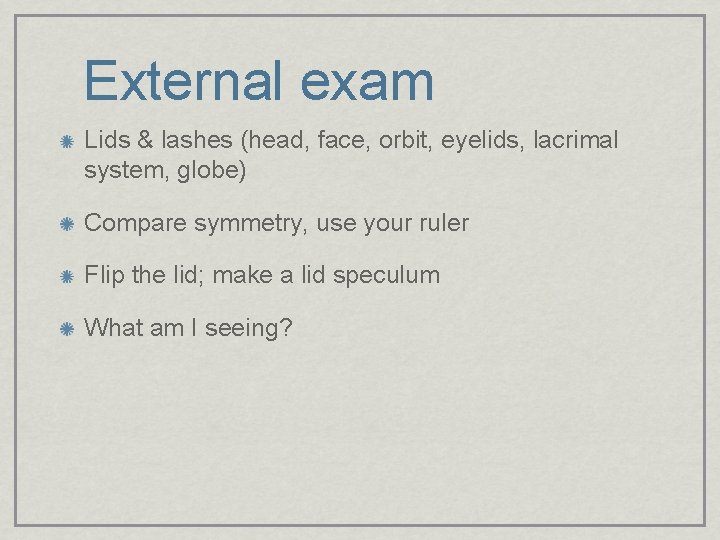 External exam Lids & lashes (head, face, orbit, eyelids, lacrimal system, globe) Compare symmetry,