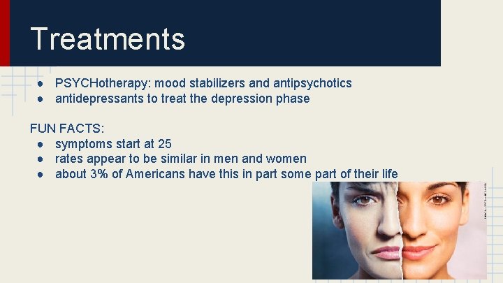Treatments ● PSYCHotherapy: mood stabilizers and antipsychotics ● antidepressants to treat the depression phase