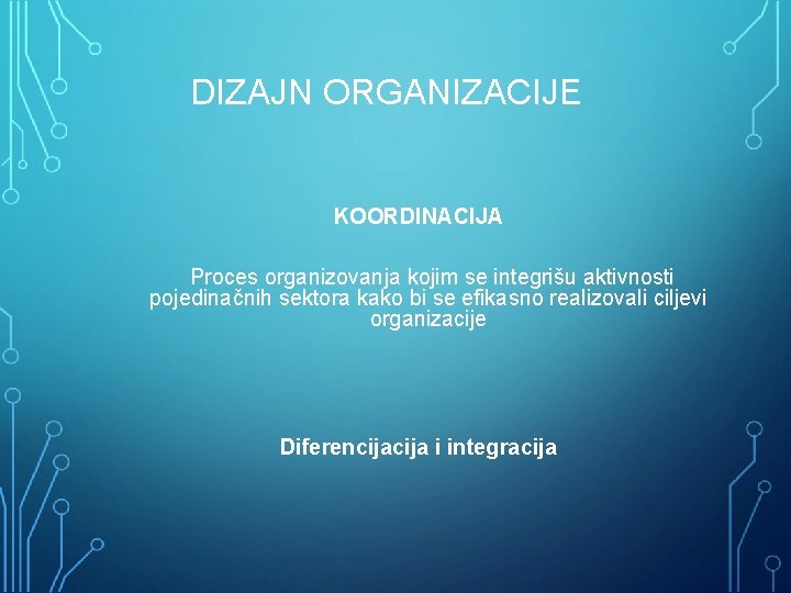 DIZAJN ORGANIZACIJE KOORDINACIJA Proces organizovanja kojim se integrišu aktivnosti pojedinačnih sektora kako bi se