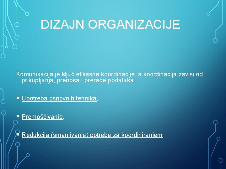 DIZAJN ORGANIZACIJE Komunikacija je ključ efikasne koordinacije, a koordinacija zavisi od prikupljanja, prenosa i