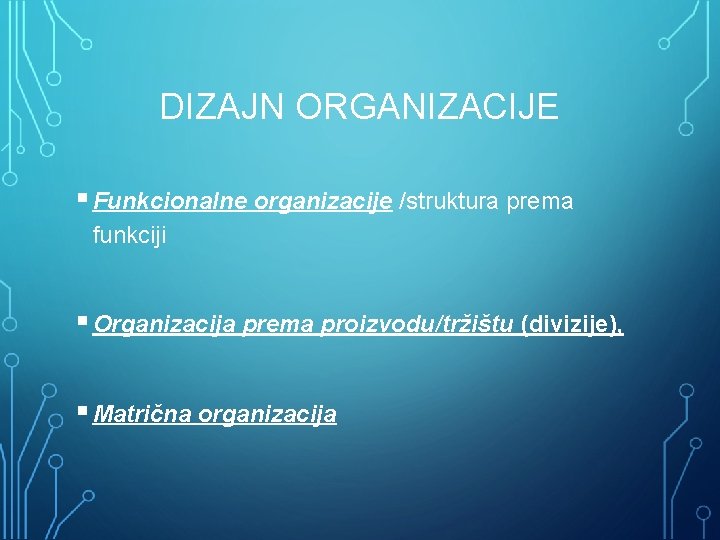 DIZAJN ORGANIZACIJE § Funkcionalne organizacije /struktura prema funkciji § Organizacija prema proizvodu/tržištu (divizije), §