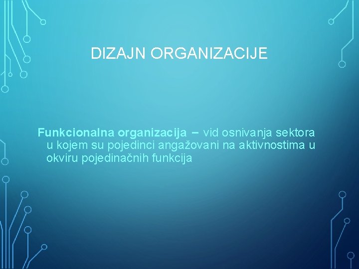 DIZAJN ORGANIZACIJE Funkcionalna organizacija – vid osnivanja sektora u kojem su pojedinci angažovani na