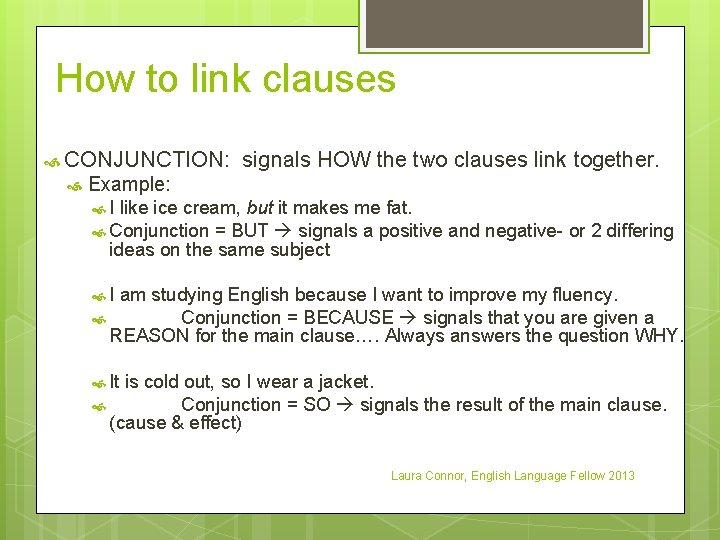 How to link clauses CONJUNCTION: signals HOW the two clauses link together. Example: I