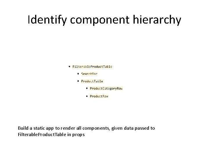 Identify component hierarchy Build a static app to render all components, given data passed Identify component hierarchy Build a static app to render all components, given data passed