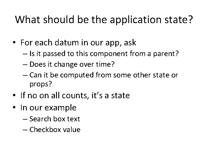 What should be the application state? • For each datum in our app, ask What should be the application state? • For each datum in our app, ask