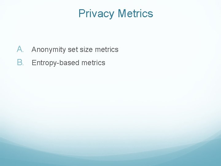 Privacy Metrics A. Anonymity set size metrics B. Entropy-based metrics 