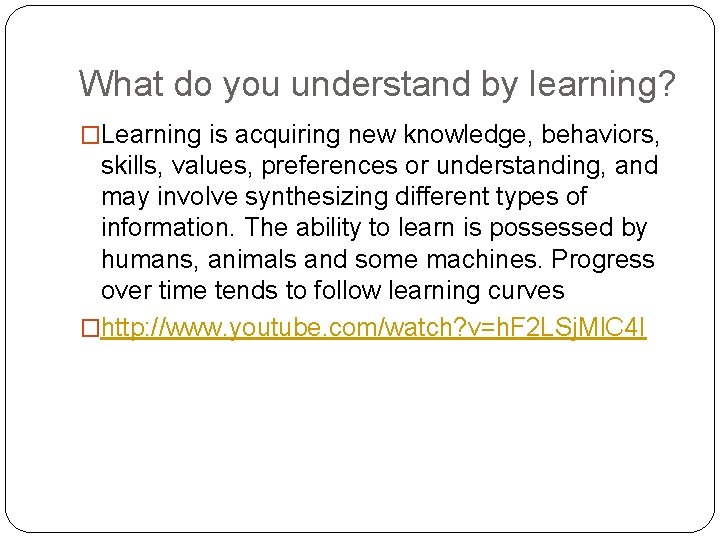 What do you understand by learning? �Learning is acquiring new knowledge, behaviors, skills, values,