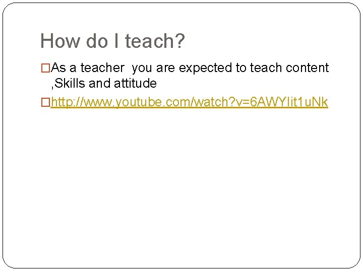 How do I teach? �As a teacher you are expected to teach content ,