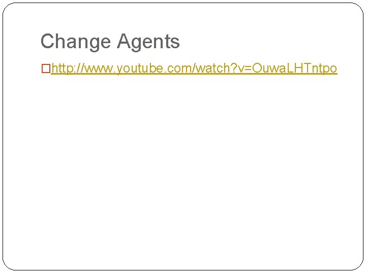 Change Agents �http: //www. youtube. com/watch? v=Ouwa. LHTntpo 