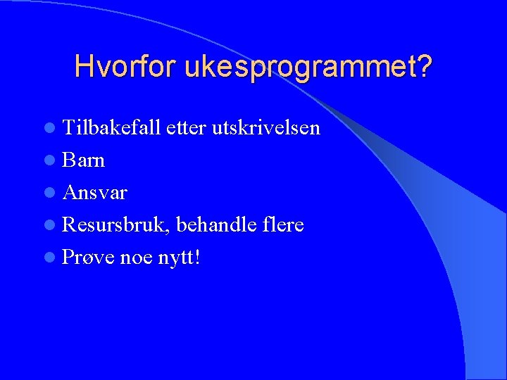 Hvorfor ukesprogrammet? l Tilbakefall etter utskrivelsen l Barn l Ansvar l Resursbruk, behandle flere