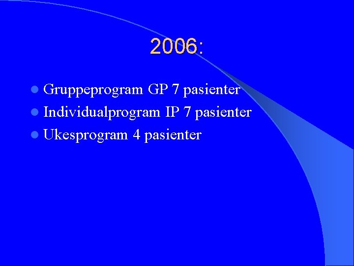 2006: l Gruppeprogram GP 7 pasienter l Individualprogram IP 7 pasienter l Ukesprogram 4