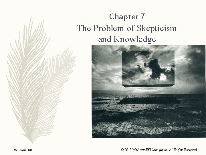 Chapter 7 The Problem of Skepticism and Knowledge Mc. Graw-Hill © 2013 Mc. Graw-Hill