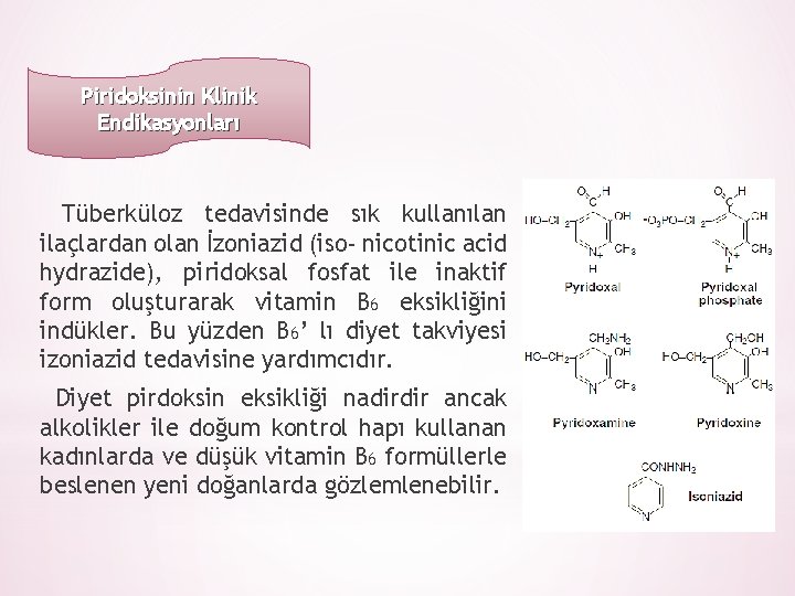 Piridoksinin Klinik Endikasyonları Tüberküloz tedavisinde sık kullanılan ilaçlardan olan İzoniazid (iso- nicotinic acid hydrazide),