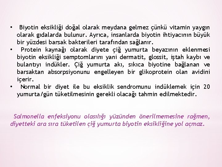 Biyotin eksikliği doğal olarak meydana gelmez çünkü vitamin yaygın olarak gıdalarda bulunur. Ayrıca, insanlarda