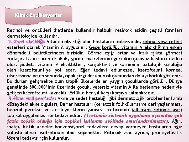 Klinik Endikasyonlar Retinol ve öncülleri dietlerde kullanılır halbuki retinoik asidin çeşitli formları dermatolojide kullanılır.