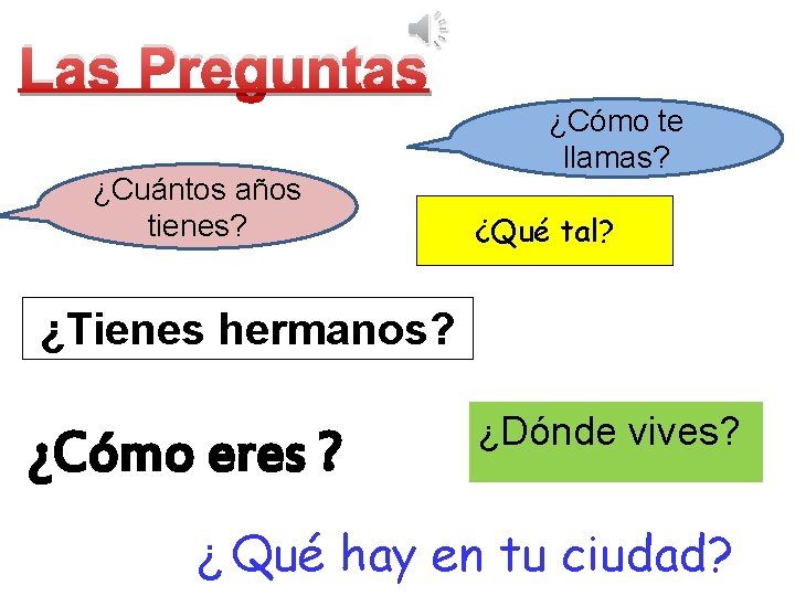 Las Preguntas ¿Cuántos años tienes? ¿Cómo te llamas? ¿Qué tal? ¿Tienes hermanos? ¿Cómo eres