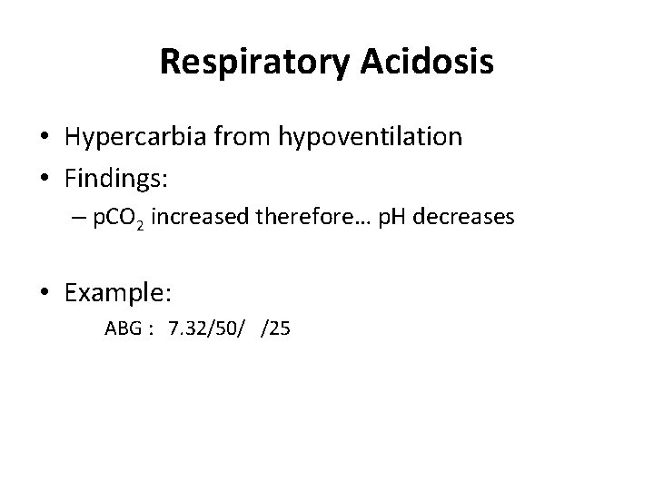 Respiratory Acidosis • Hypercarbia from hypoventilation • Findings: – p. CO 2 increased therefore…