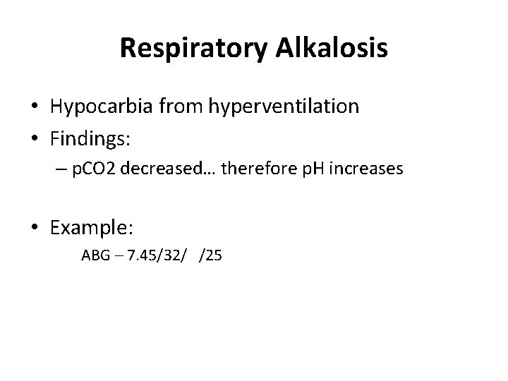 Respiratory Alkalosis • Hypocarbia from hyperventilation • Findings: – p. CO 2 decreased… therefore