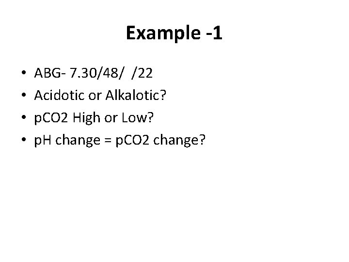 Example -1 • • ABG- 7. 30/48/ /22 Acidotic or Alkalotic? p. CO 2