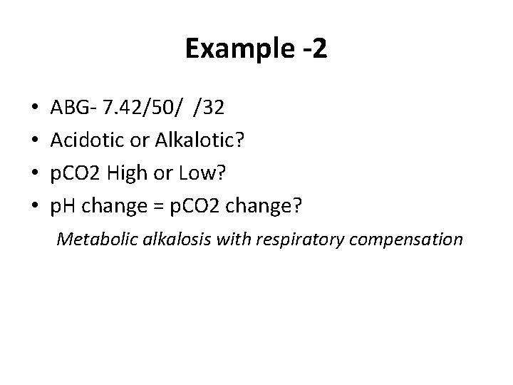 Example -2 • • ABG- 7. 42/50/ /32 Acidotic or Alkalotic? p. CO 2