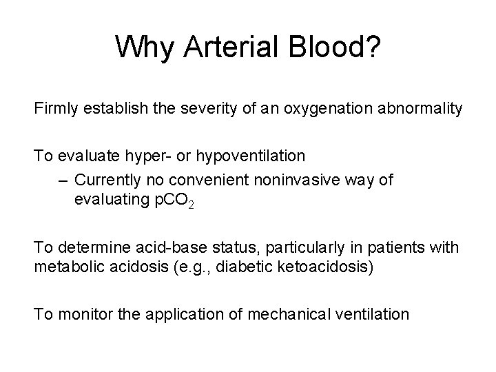 Why Arterial Blood? Firmly establish the severity of an oxygenation abnormality To evaluate hyper-