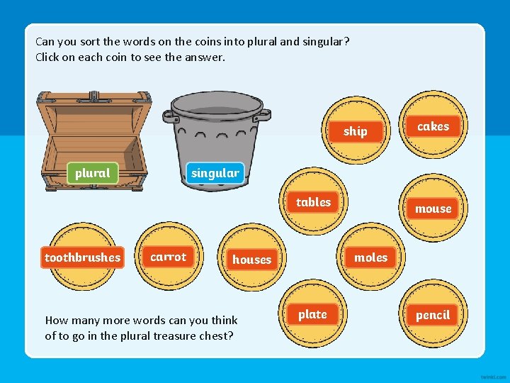 Can you sort the words on the coins into plural and singular? Click on