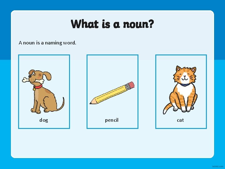 What is a noun? A noun is a naming word. dog pencil cat 