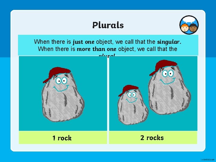 Plurals When there is just one object, we call that the singular. When there